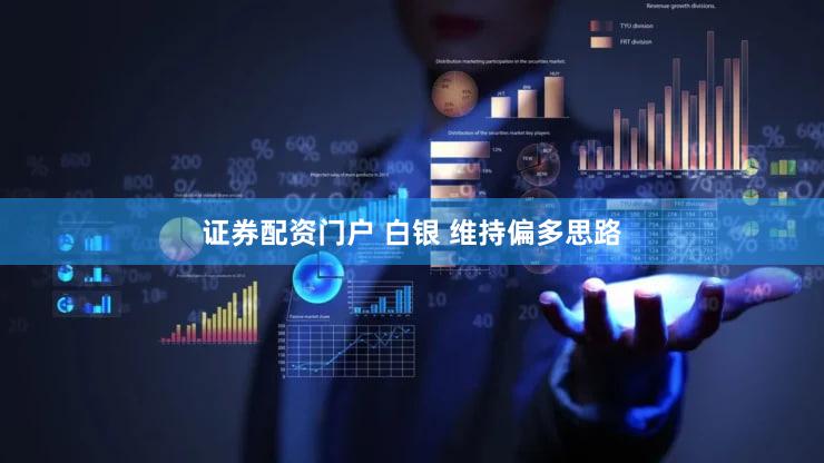 证券配资门户 白银 维持偏多思路