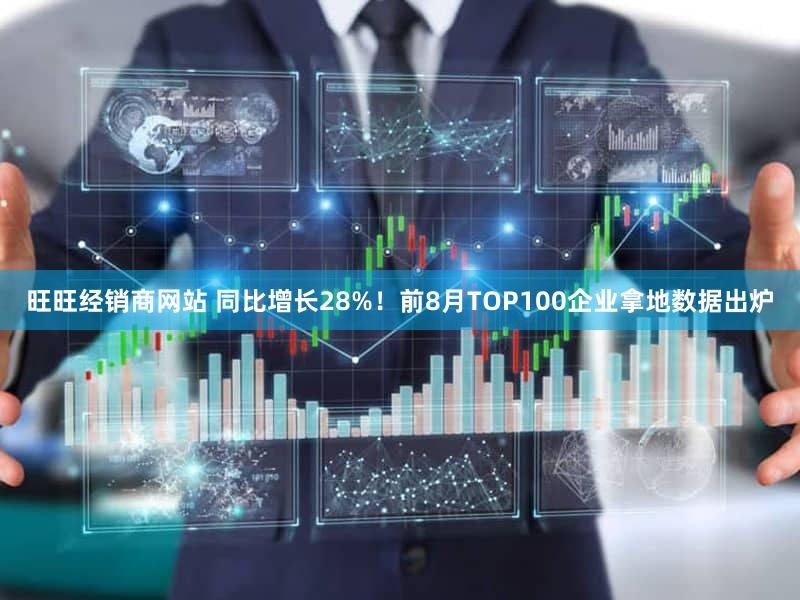 旺旺经销商网站 同比增长28%！前8月TOP100企业拿地数据出炉