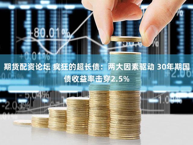 期货配资论坛 疯狂的超长债：两大因素驱动 30年期国债收益率击穿2.5%