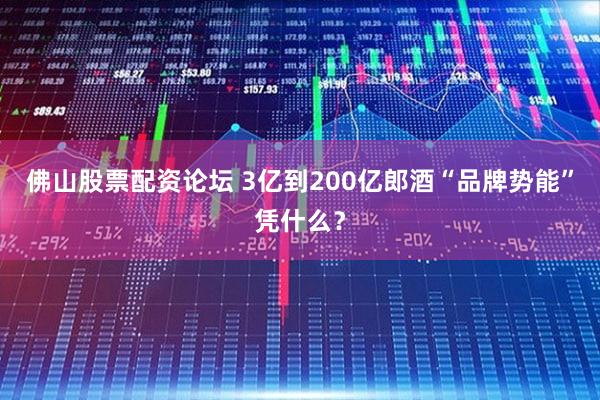 佛山股票配资论坛 3亿到200亿郎酒“品牌势能”凭什么？