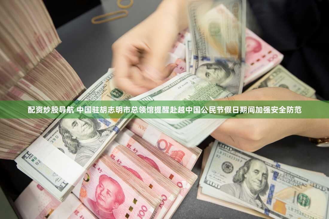 配资炒股导航 中国驻胡志明市总领馆提醒赴越中国公民节假日期间加强安全防范