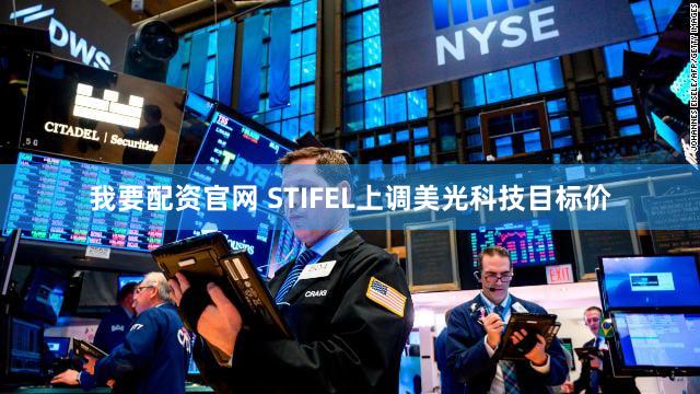 我要配资官网 STIFEL上调美光科技目标价