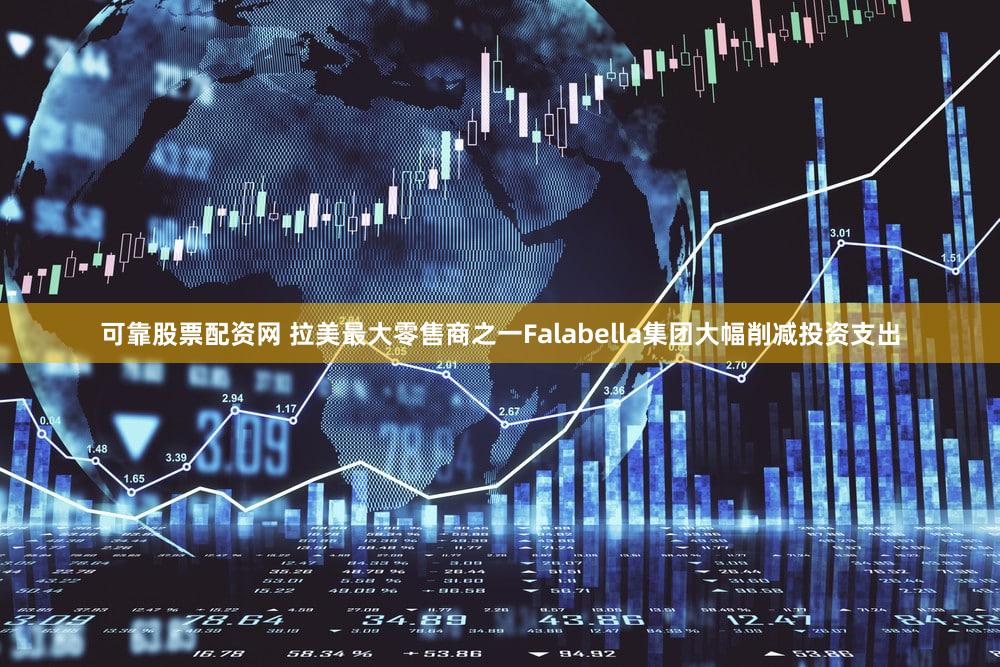 可靠股票配资网 拉美最大零售商之一Falabella集团大幅削减投资支出