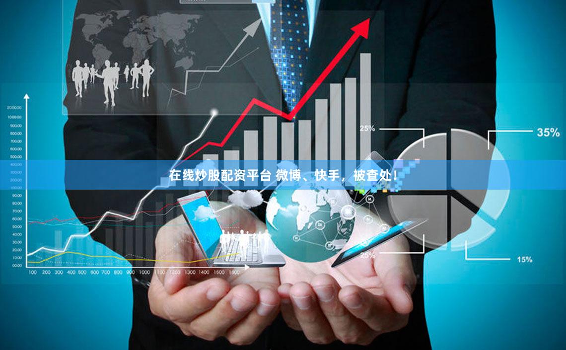 在线炒股配资平台 微博、快手，被查处！