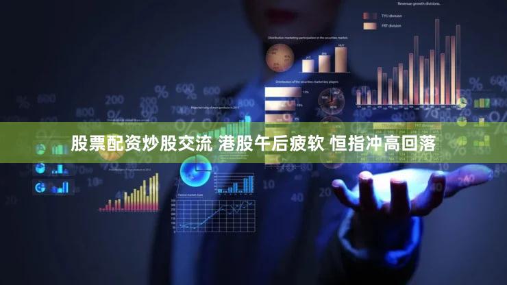 股票配资炒股交流 港股午后疲软 恒指冲高回落