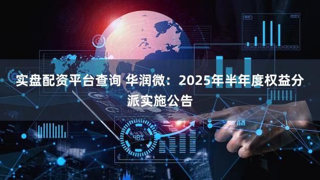 实盘配资平台查询 华润微：2025年半年度权益分派实施公告