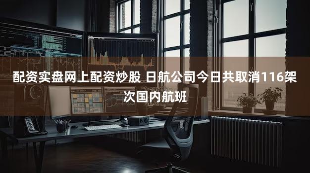 配资实盘网上配资炒股 日航公司今日共取消116架次国内航班