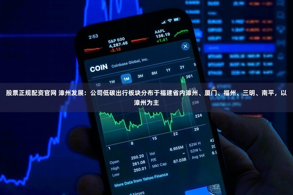 股票正规配资官网 漳州发展:公司低碳出行板块分布于福建省内漳州、厦门、福州、三明、南平,以漳州为主