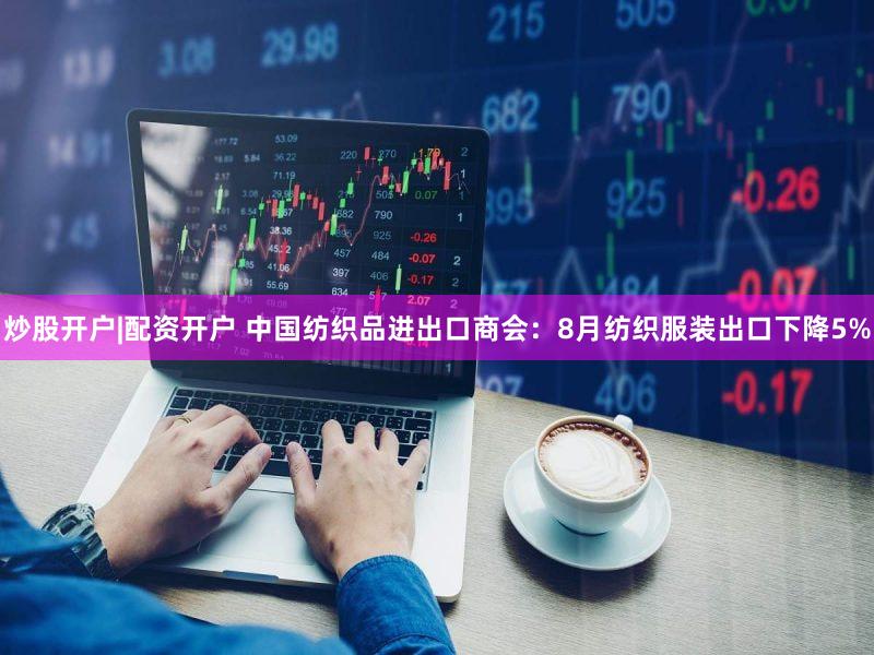 炒股开户|配资开户 中国纺织品进出口商会：8月纺织服装出口下降5%