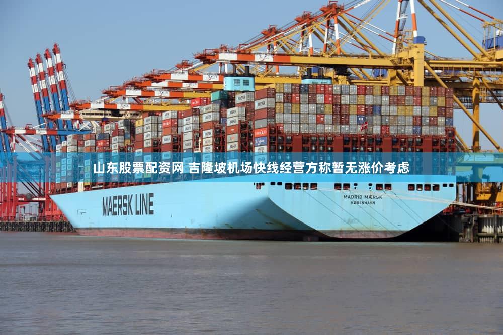 山东股票配资网 吉隆坡机场快线经营方称暂无涨价考虑