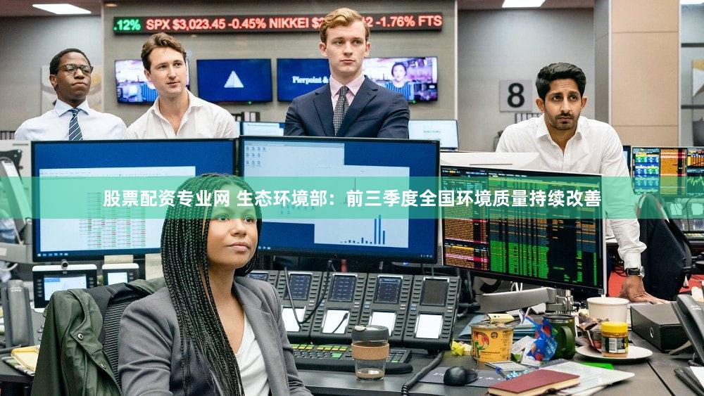 股票配资专业网 生态环境部：前三季度全国环境质量持续改善