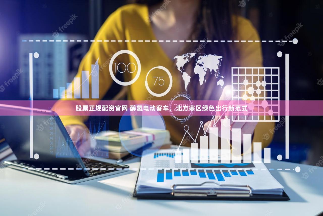 股票正规配资官网 醇氢电动客车,北方寒区绿色出行新范式