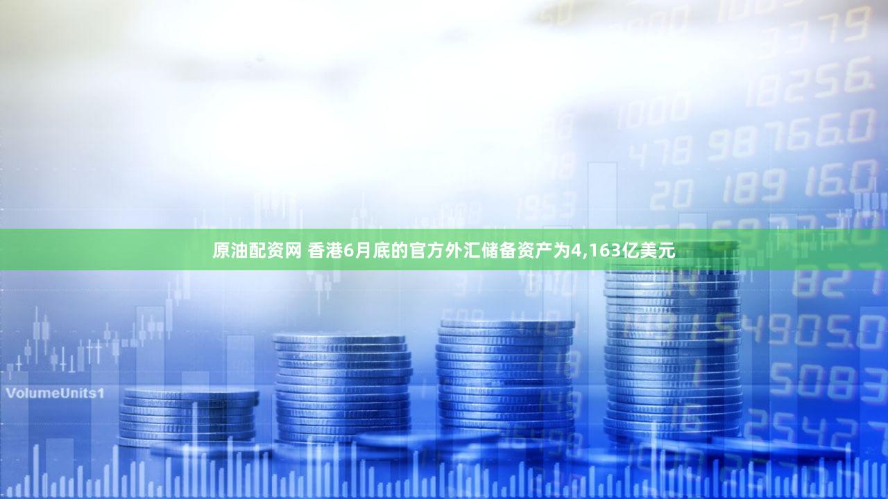 原油配资网 香港6月底的官方外汇储备资产为4,163亿美元
