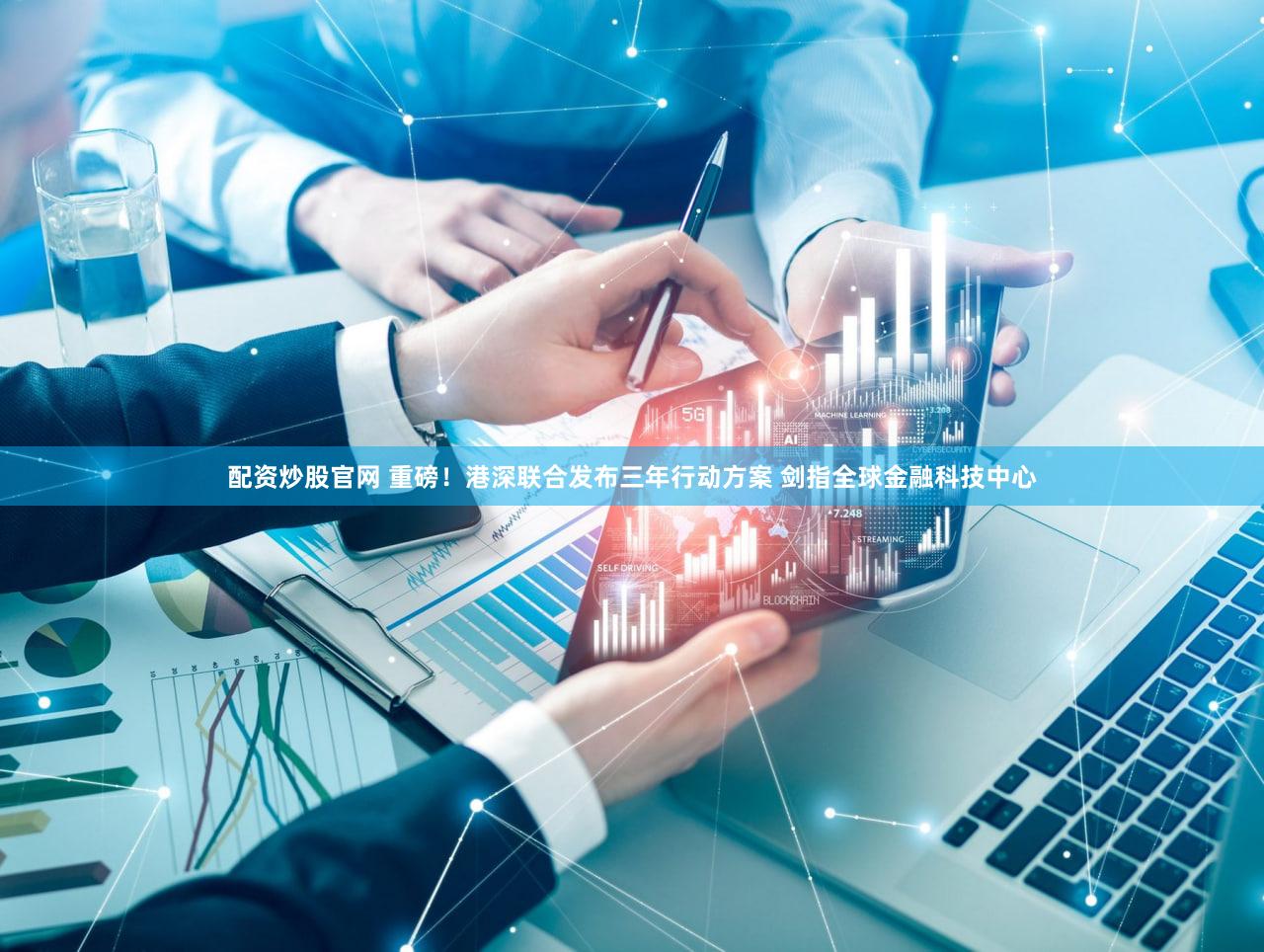 配资炒股官网 重磅!港深联合发布三年行动方案 剑指全球金融科技中心