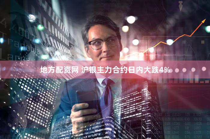 地方配资网 沪银主力合约日内大跌4%