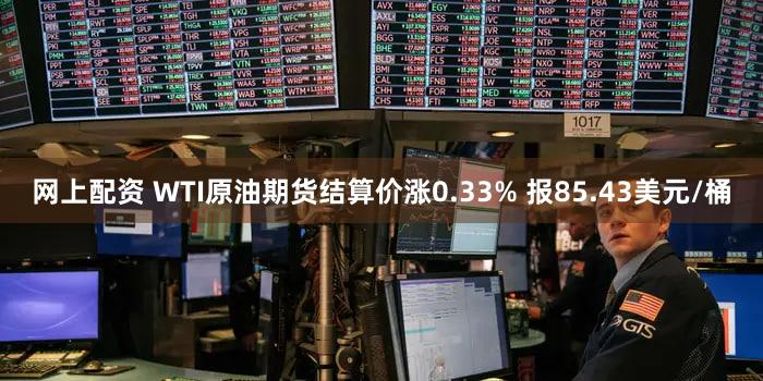 网上配资 WTI原油期货结算价涨0.33% 报85.43美元/桶