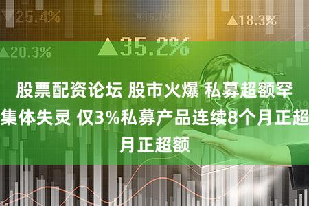 股票配资论坛 股市火爆 私募超额罕见集体失灵 仅3%私募产品连续8个月正超额