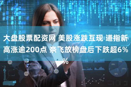 大盘股票配资网 美股涨跌互现 道指新高涨逾200点 奈飞放榜盘后下跌超6%