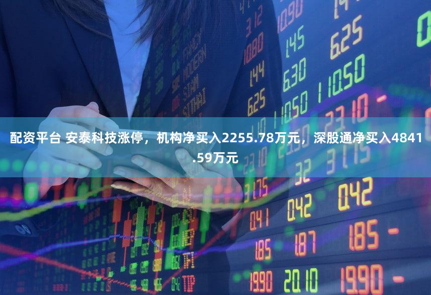 配资平台 安泰科技涨停，机构净买入2255.78万元，深股通净买入4841.59万元