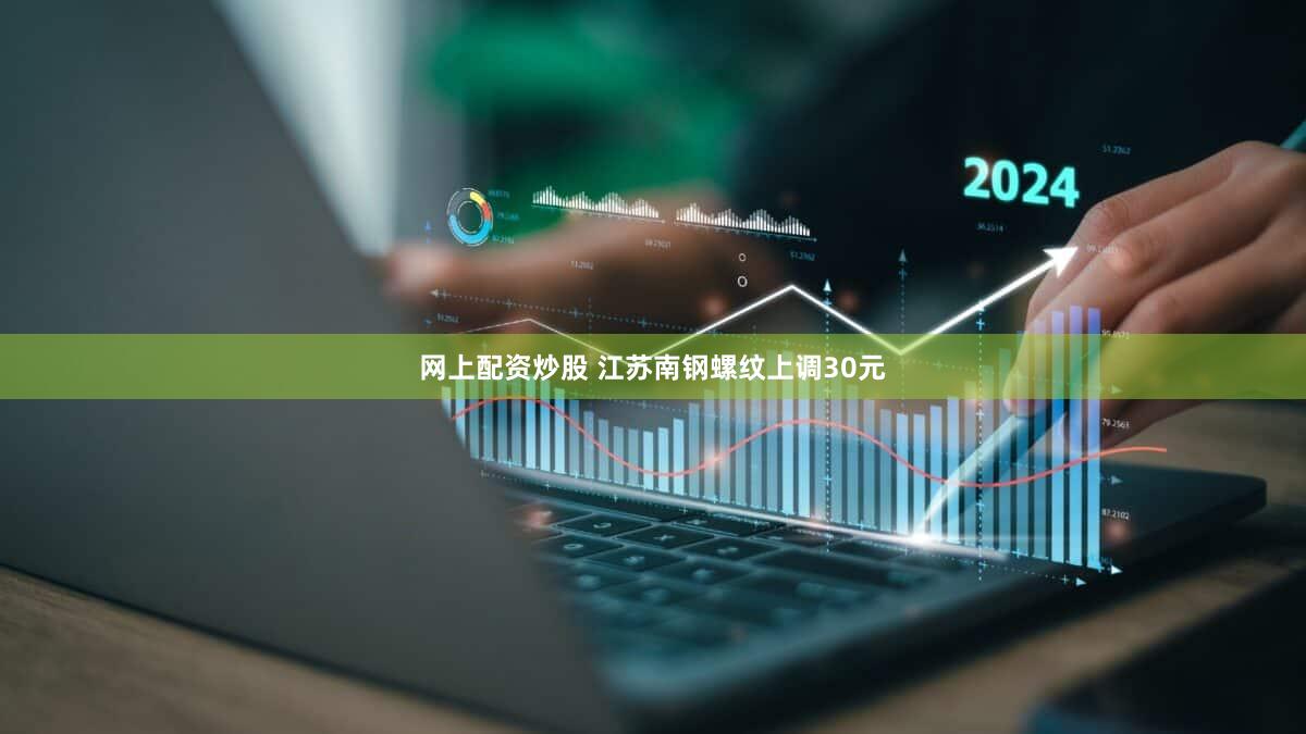 网上配资炒股 江苏南钢螺纹上调30元