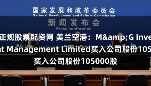 正规股票配资网 美兰空港：M&G Investment Management Limited买入公司股份105000股