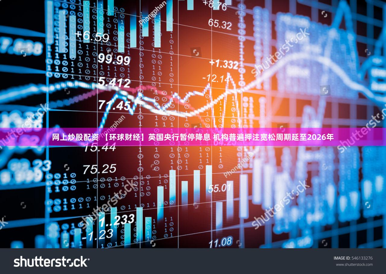 网上炒股配资 【环球财经】英国央行暂停降息 机构普遍押注宽松周期延至2026年