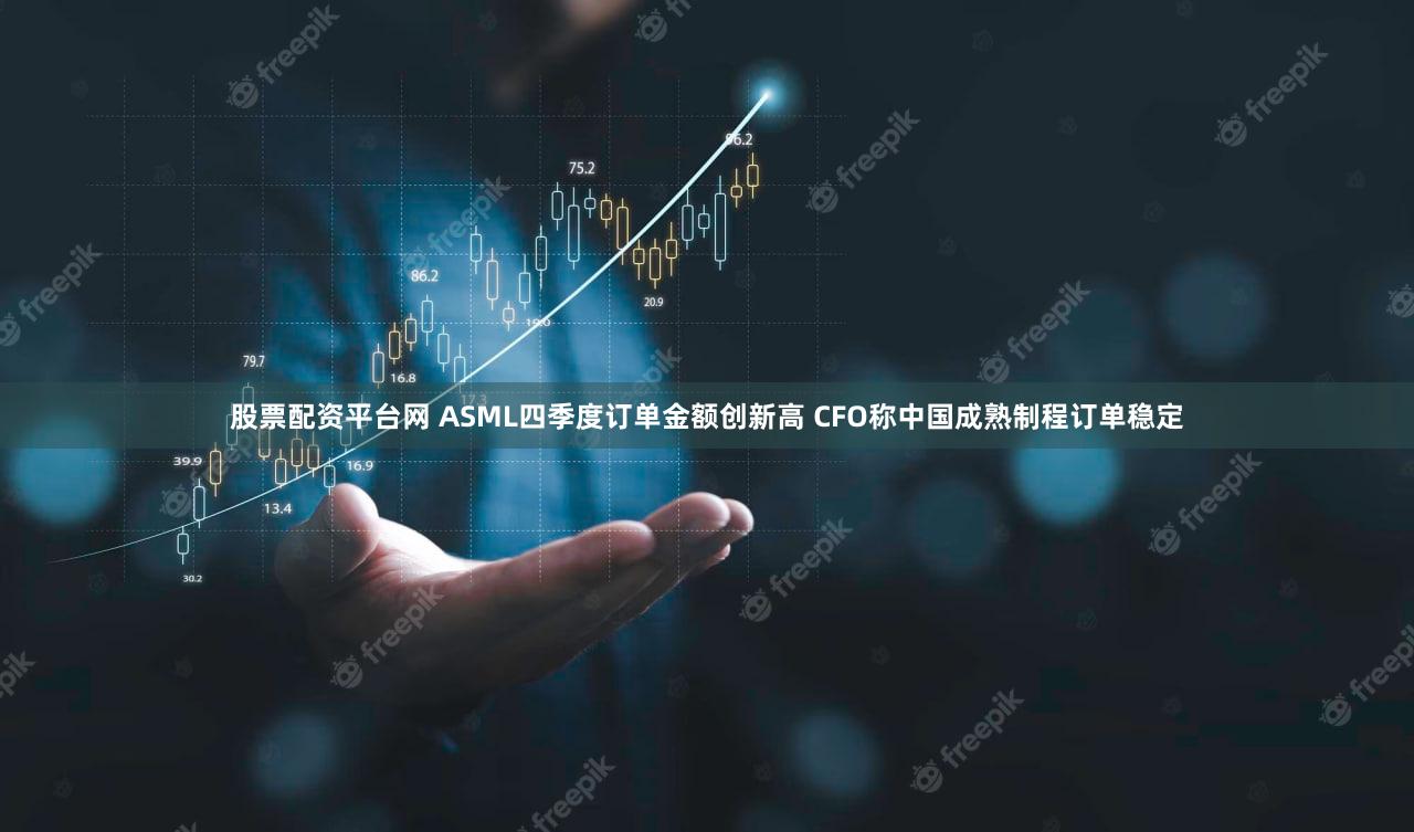 股票配资平台网 ASML四季度订单金额创新高 CFO称中国成熟制程订单稳定