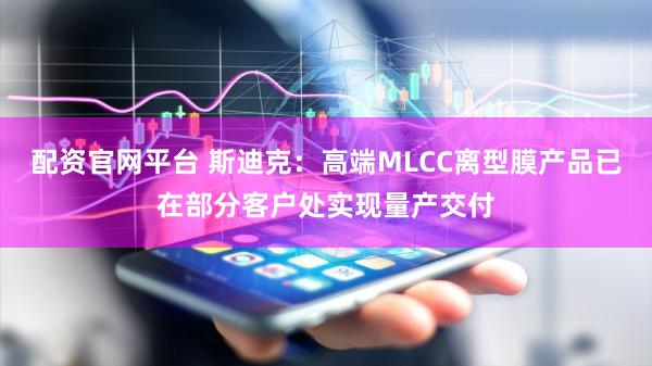 配资官网平台 斯迪克：高端MLCC离型膜产品已在部分客户处实现量产交付
