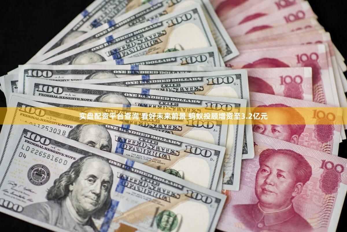实盘配资平台查询 看好未来前景 蚂蚁投顾增资至3.2亿元