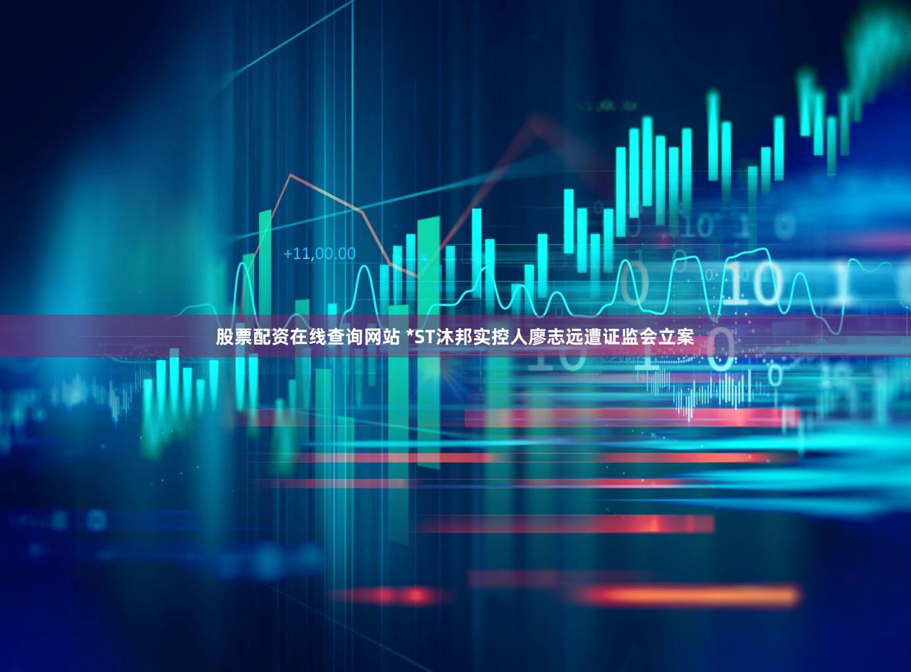 股票配资在线查询网站 *ST沐邦实控人廖志远遭证监会立案