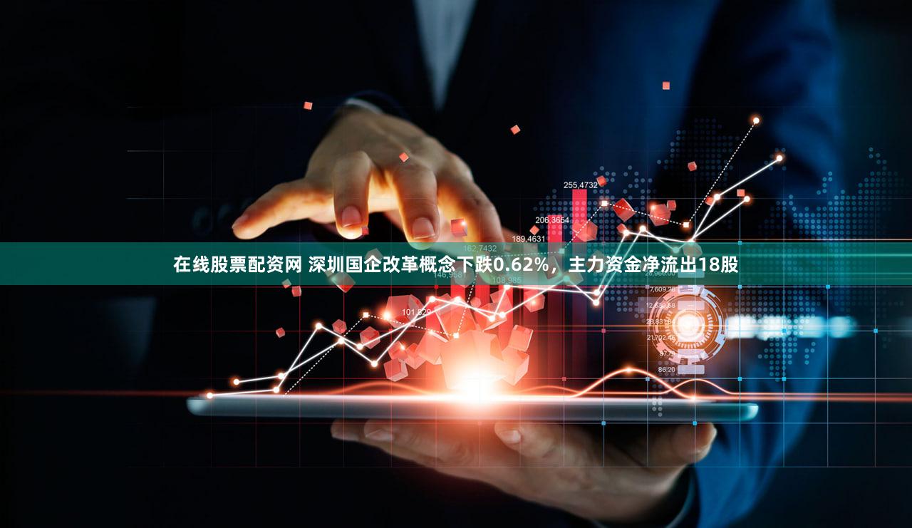 在线股票配资网 深圳国企改革概念下跌0.62%，主力资金净流出18股