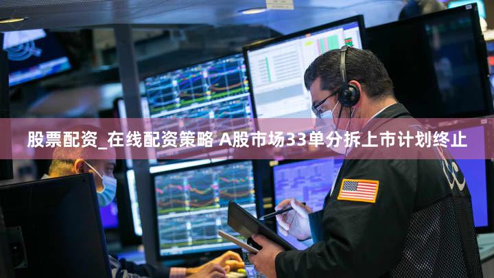 股票配资_在线配资策略 A股市场33单分拆上市计划终止