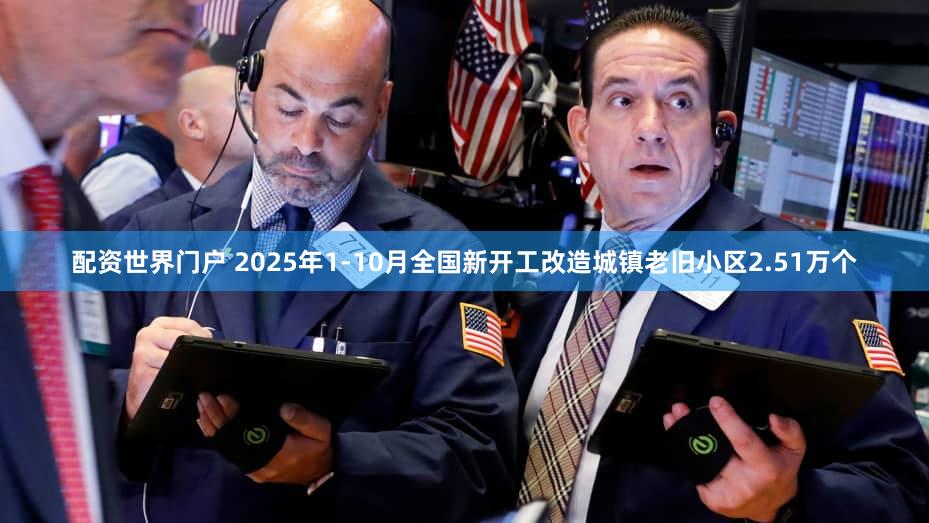 配资世界门户 2025年1-10月全国新开工改造城镇老旧小区2.51万个