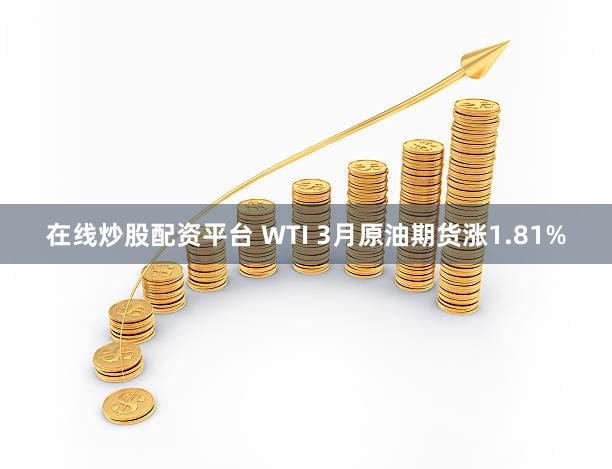 在线炒股配资平台 WTI 3月原油期货涨1.81%