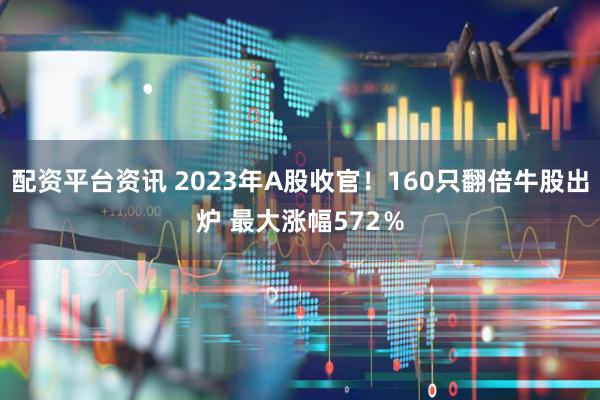 配资平台资讯 2023年A股收官!160只翻倍牛股出炉 最大涨幅572%