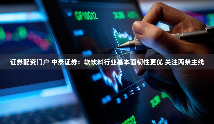 证券配资门户 中泰证券：软饮料行业基本面韧性更优 关注两条主线