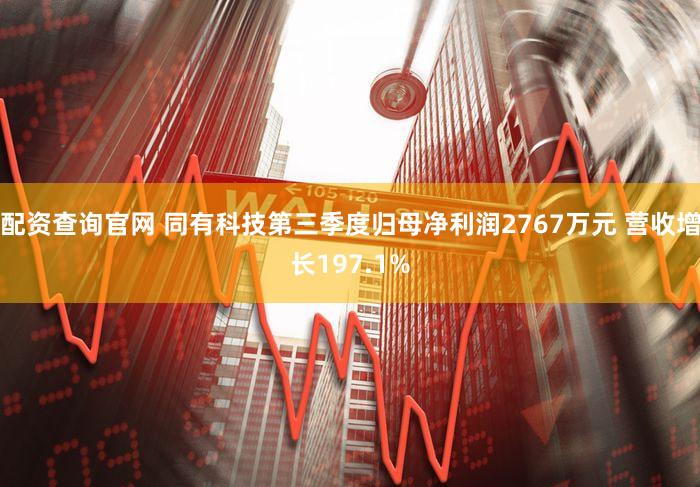 配资查询官网 同有科技第三季度归母净利润2767万元 营收增长197.1%