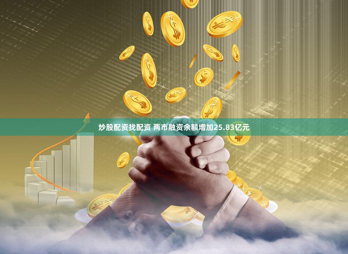 炒股配资找配资 两市融资余额增加25.83亿元