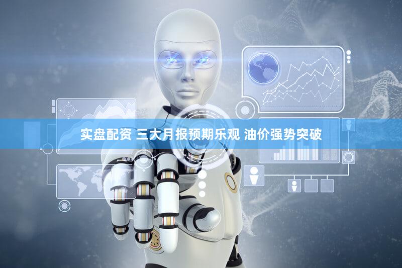 实盘配资 三大月报预期乐观 油价强势突破
