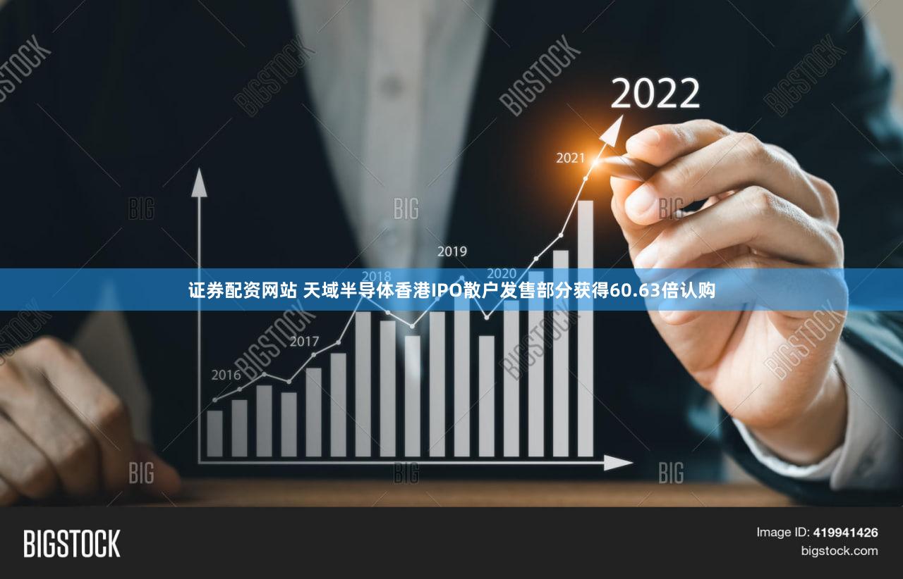 证券配资网站 天域半导体香港IPO散户发售部分获得60.63倍认购