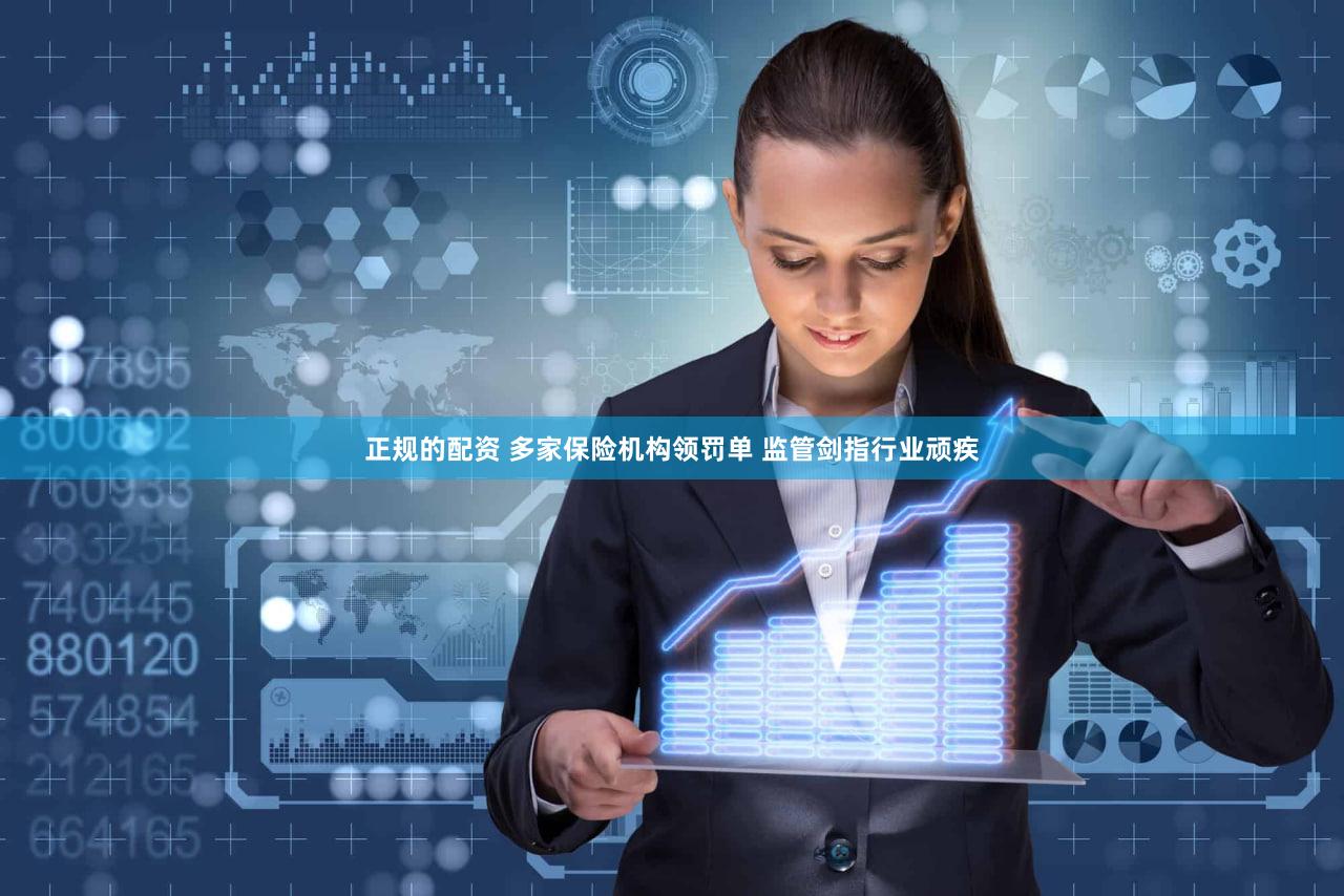 正规的配资 多家保险机构领罚单 监管剑指行业顽疾