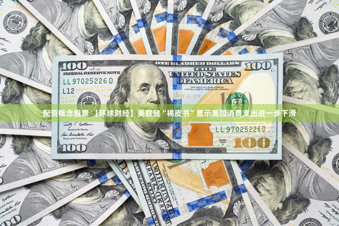 配资概念股票 【环球财经】美联储“褐皮书”显示美国消费支出进一步下滑