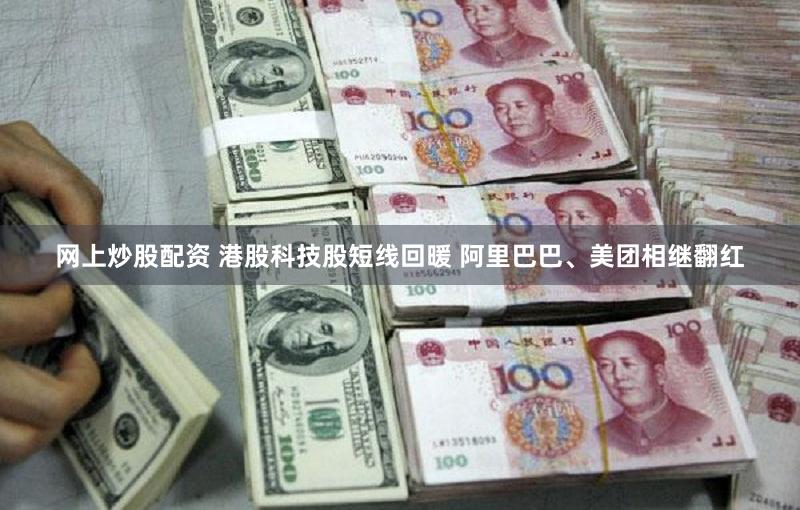 网上炒股配资 港股科技股短线回暖 阿里巴巴、美团相继翻红