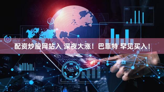 配资炒股网站入 深夜大涨！巴菲特 罕见买入！