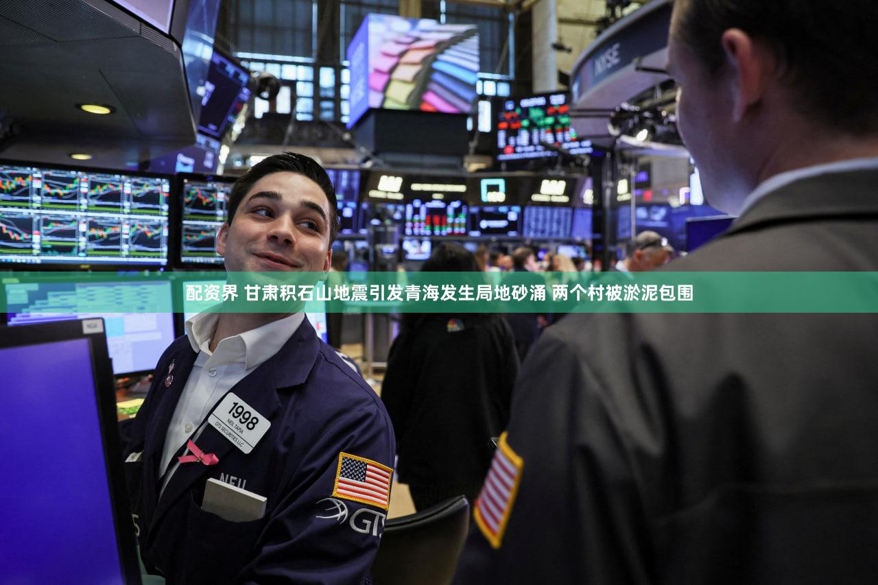 配资界 甘肃积石山地震引发青海发生局地砂涌 两个村被淤泥包围