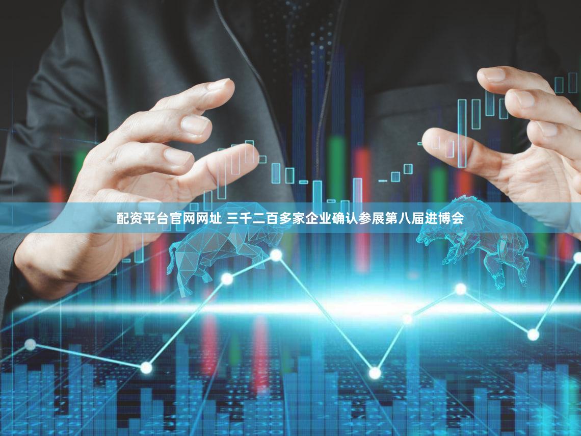配资平台官网网址 三千二百多家企业确认参展第八届进博会