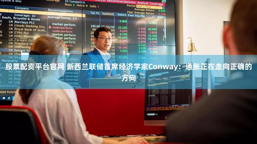 股票配资平台官网 新西兰联储首席经济学家Conway：通胀正在走向正确的方向