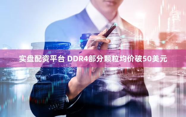 实盘配资平台 DDR4部分颗粒均价破50美元