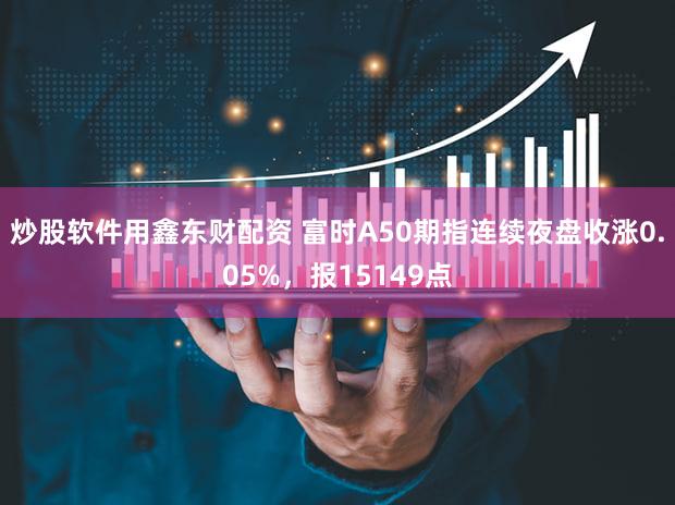 炒股软件用鑫东财配资 富时A50期指连续夜盘收涨0.05%，报15149点