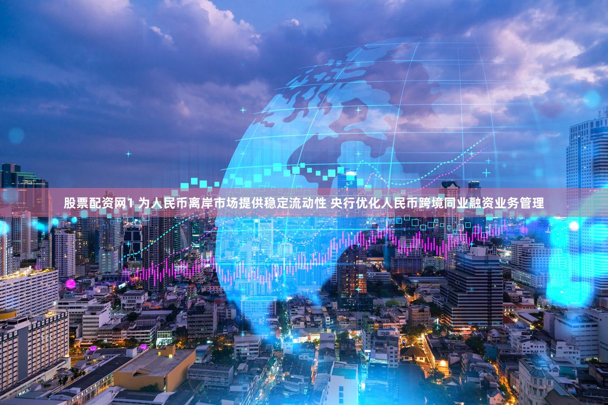 股票配资网1 为人民币离岸市场提供稳定流动性 央行优化人民币跨境同业融资业务管理